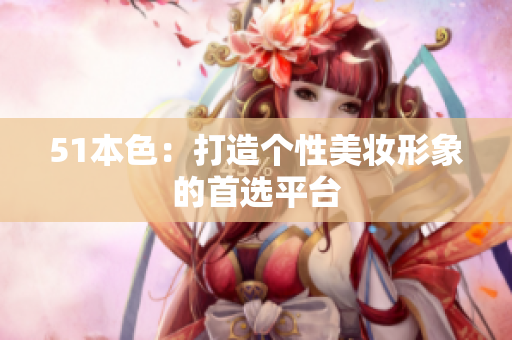 51本色：打造个性美妆形象的首选平台
