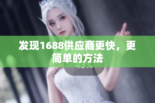 发现1688供应商更快，更简单的方法