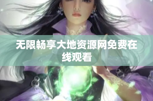 无限畅享大地资源网免费在线观看