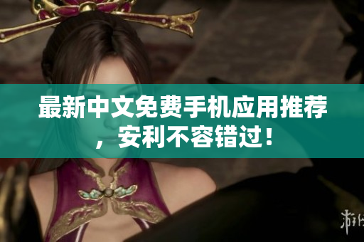 最新中文免费手机应用推荐，安利不容错过！