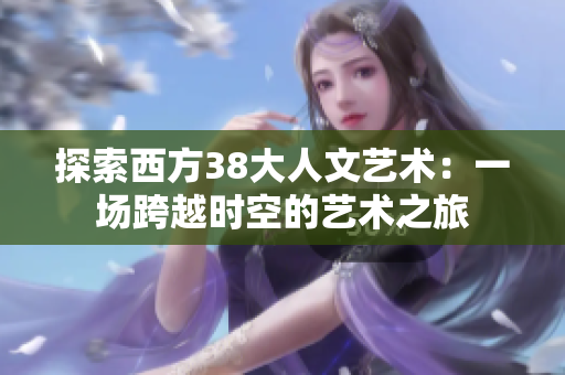 探索西方38大人文艺术：一场跨越时空的艺术之旅