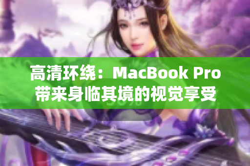 高清环绕：MacBook Pro带来身临其境的视觉享受