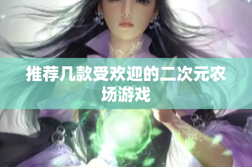 推荐几款受欢迎的二次元农场游戏