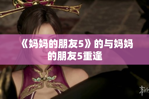 《妈妈的朋友5》的与妈妈的朋友5重逢
