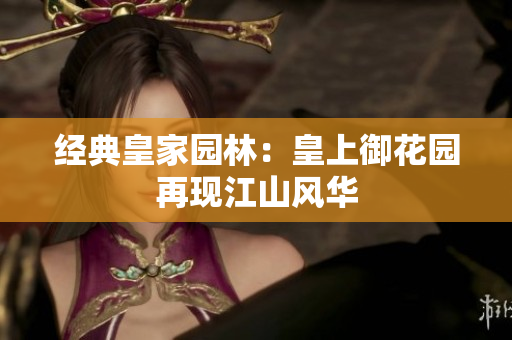 经典皇家园林：皇上御花园再现江山风华