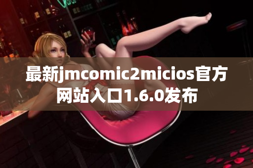 最新jmcomic2micios官方网站入口1.6.0发布