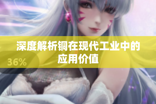 深度解析铜在现代工业中的应用价值