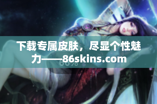 下载专属皮肤，尽显个性魅力——86skins.com