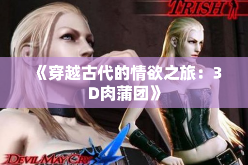 《穿越古代的情欲之旅：3D肉蒲团》