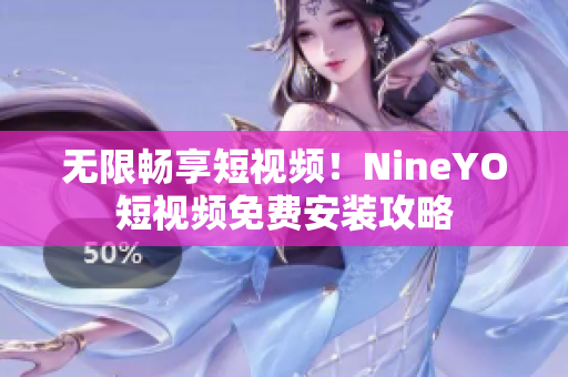无限畅享短视频！NineYO短视频免费安装攻略