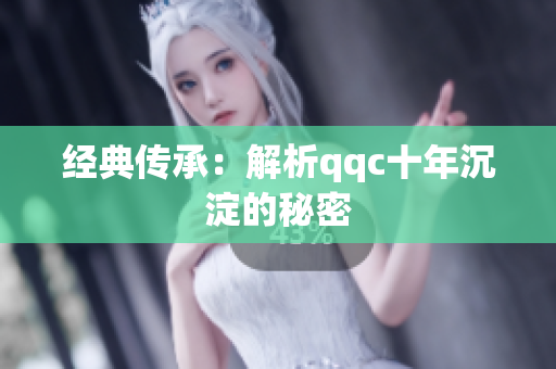 经典传承：解析qqc十年沉淀的秘密