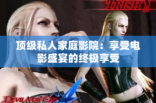顶级私人家庭影院：享受电影盛宴的终极享受