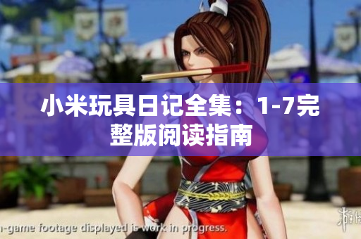 小米玩具日记全集：1-7完整版阅读指南