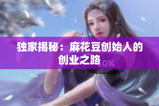独家揭秘：麻花豆创始人的创业之路