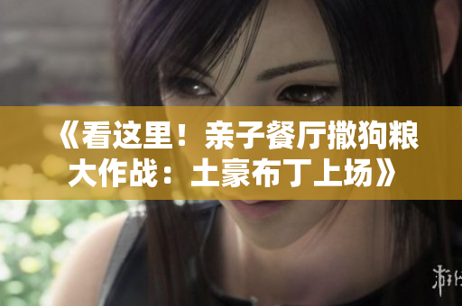 《看这里！亲子餐厅撒狗粮大作战：土豪布丁上场》