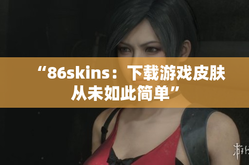 “86skins：下载游戏皮肤从未如此简单”