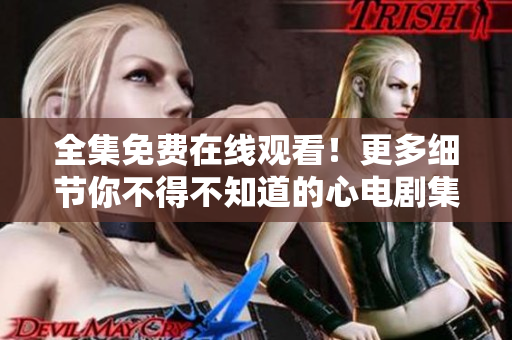 全集免费在线观看！更多细节你不得不知道的心电剧集