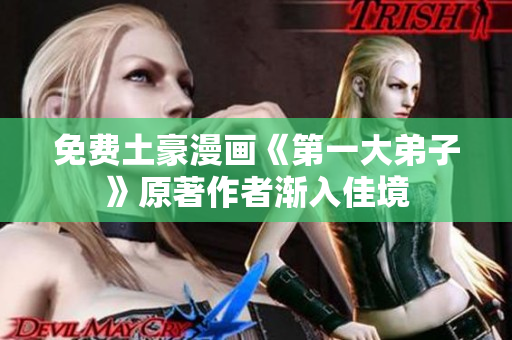 免费土豪漫画《第一大弟子》原著作者渐入佳境