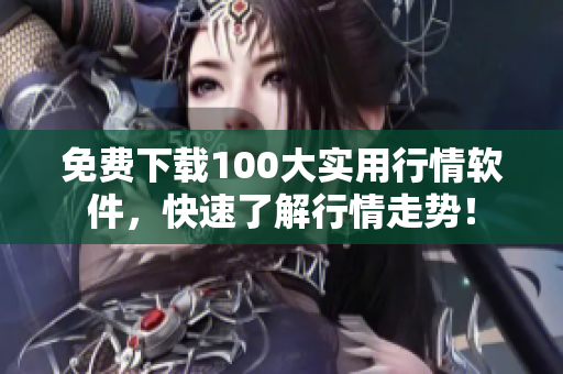 免费下载100大实用行情软件，快速了解行情走势！