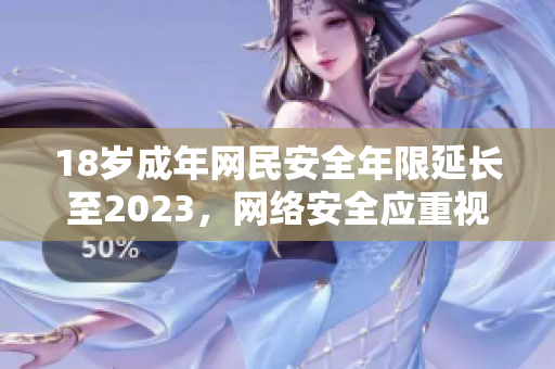 18岁成年网民安全年限延长至2023，网络安全应重视