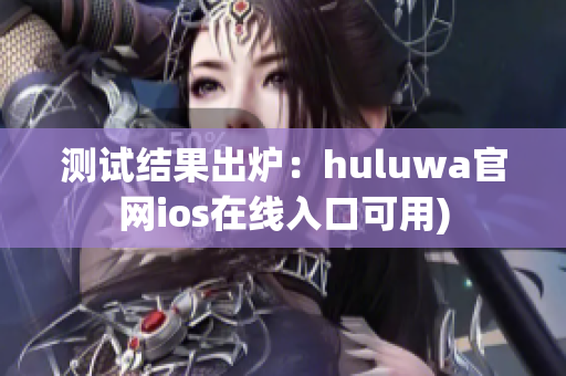 测试结果出炉：huluwa官网ios在线入口可用)