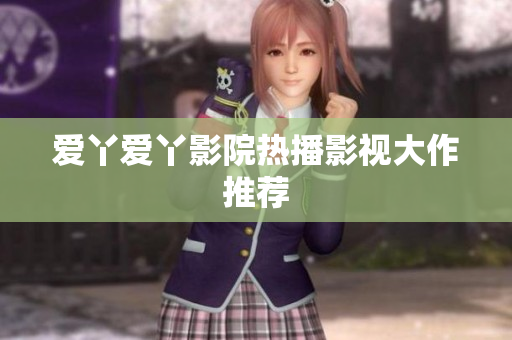 爱丫爱丫影院热播影视大作推荐