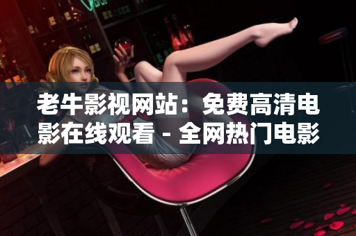 老牛影视网站：免费高清电影在线观看 - 全网热门电影任你免费观看-老牛影视