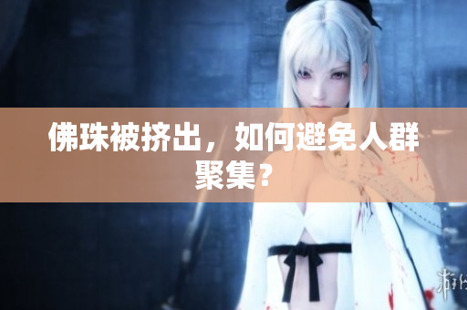 佛珠被挤出，如何避免人群聚集？