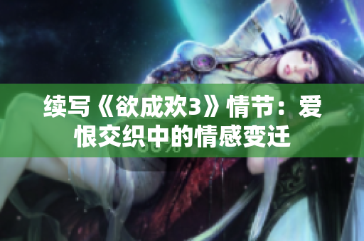 续写《欲成欢3》情节：爱恨交织中的情感变迁