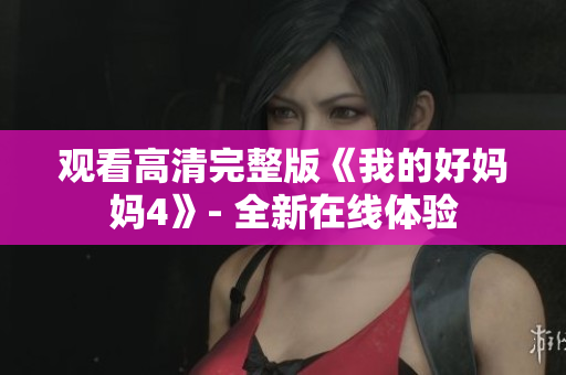 观看高清完整版《我的好妈妈4》- 全新在线体验