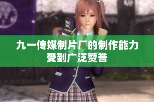 九一传媒制片厂的制作能力受到广泛赞誉