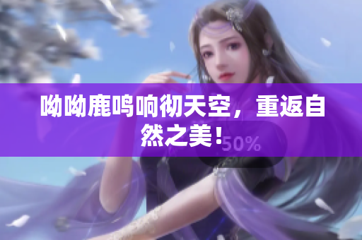 呦呦鹿鸣响彻天空，重返自然之美！
