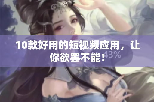 10款好用的短视频应用，让你欲罢不能！