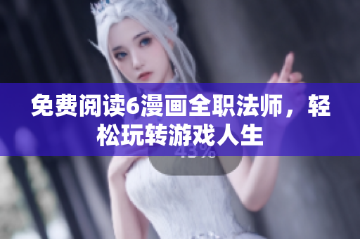 免费阅读6漫画全职法师，轻松玩转游戏人生