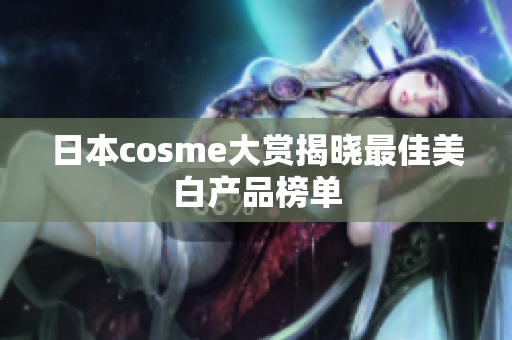 日本cosme大赏揭晓最佳美白产品榜单