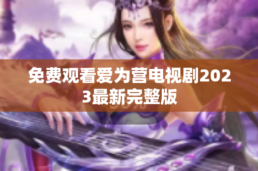 免费观看爱为营电视剧2023最新完整版