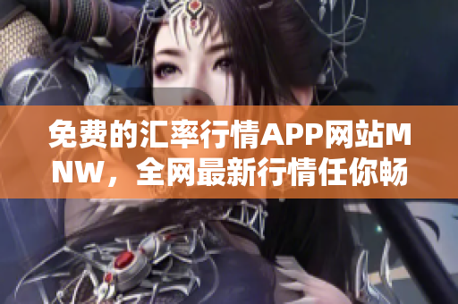 免费的汇率行情APP网站MNW，全网最新行情任你畅享