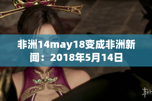 非洲14may18变成非洲新闻：2018年5月14日