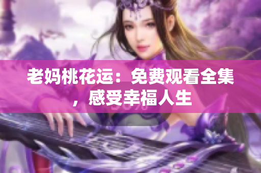 老妈桃花运：免费观看全集，感受幸福人生