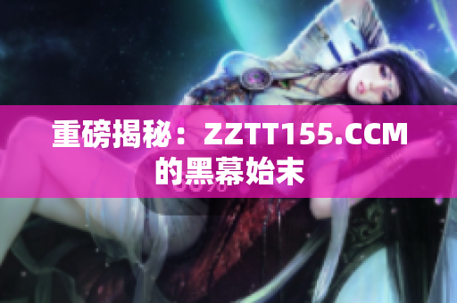重磅揭秘：ZZTT155.CCM的黑幕始末
