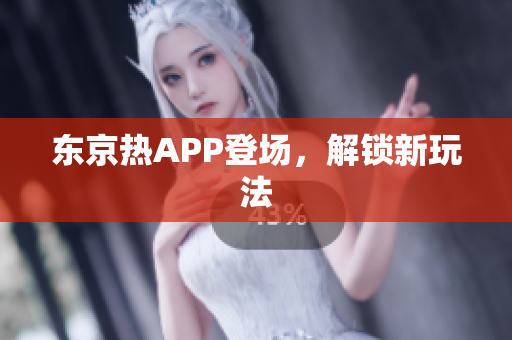 东京热APP登场，解锁新玩法