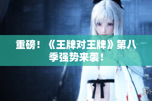 重磅！《王牌对王牌》第八季强势来袭！