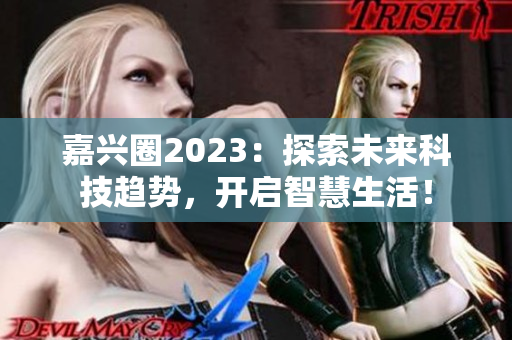 嘉兴圈2023：探索未来科技趋势，开启智慧生活！