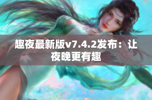 趣夜最新版v7.4.2发布：让夜晚更有趣