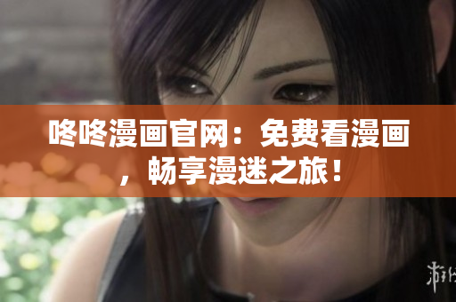 咚咚漫画官网：免费看漫画，畅享漫迷之旅！