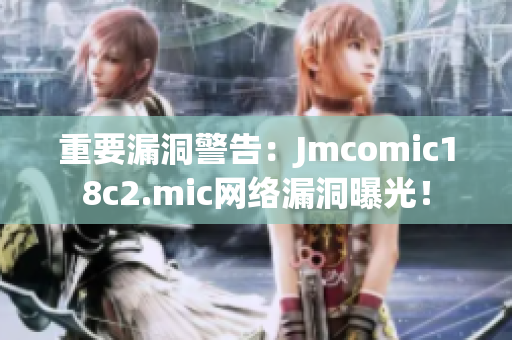 重要漏洞警告：Jmcomic18c2.mic网络漏洞曝光！
