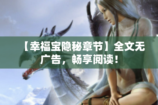 【幸福宝隐秘章节】全文无广告，畅享阅读！