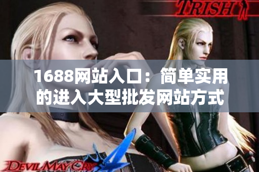 1688网站入口：简单实用的进入大型批发网站方式