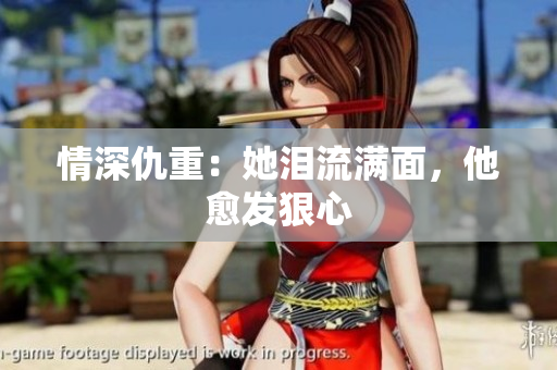 情深仇重：她泪流满面，他愈发狠心