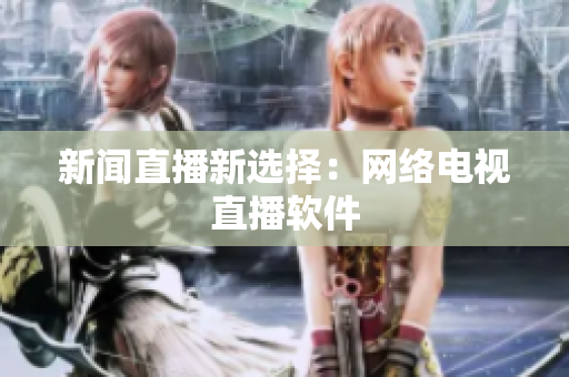 新闻直播新选择：网络电视直播软件